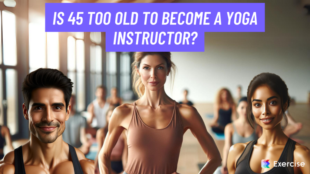Is 45 too old to become a yoga instructor?